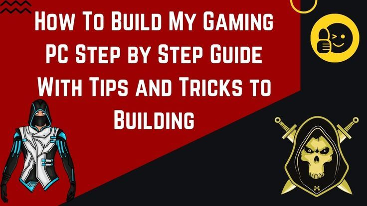 How To Build My Gaming PC Step By Step Guide With Tips And Tricks To 